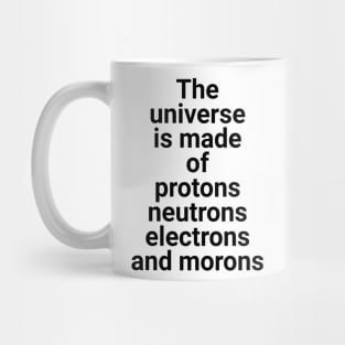 the universe is made of protons neutrons electrons and morons Mug